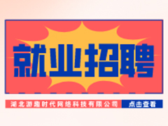 【就业招聘】湖北游趣时代网络科技有限公司·武汉新华就业招聘信息