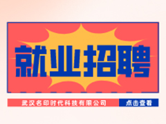 【就业招聘】武汉名印时代科技有限公司·武汉新华就业招聘信息